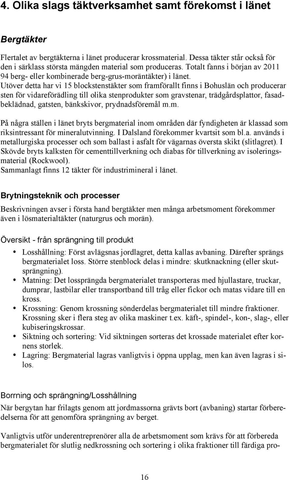 Utöver detta har vi 15 blockstenstäkter som framförallt finns i Bohuslän och producerar sten för vidareförädling till olika stenprodukter som gravstenar, trädgårdsplattor, fasadbeklädnad, gatsten,