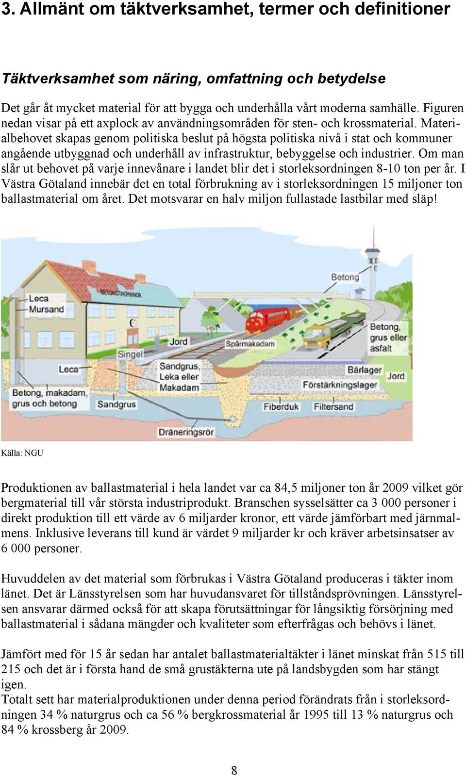 Materialbehovet skapas genom politiska beslut på högsta politiska nivå i stat och kommuner angående utbyggnad och underhåll av infrastruktur, bebyggelse och industrier.