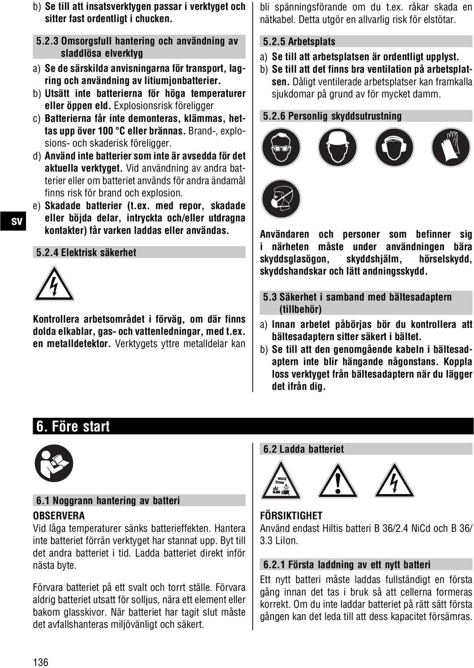 b) Utsätt inte batterierna för höga temperaturer eller öppen eld. Explosionsrisk föreligger c) Batterierna får inte demonteras, klämmas, hettas upp över 00 C eller brännas.