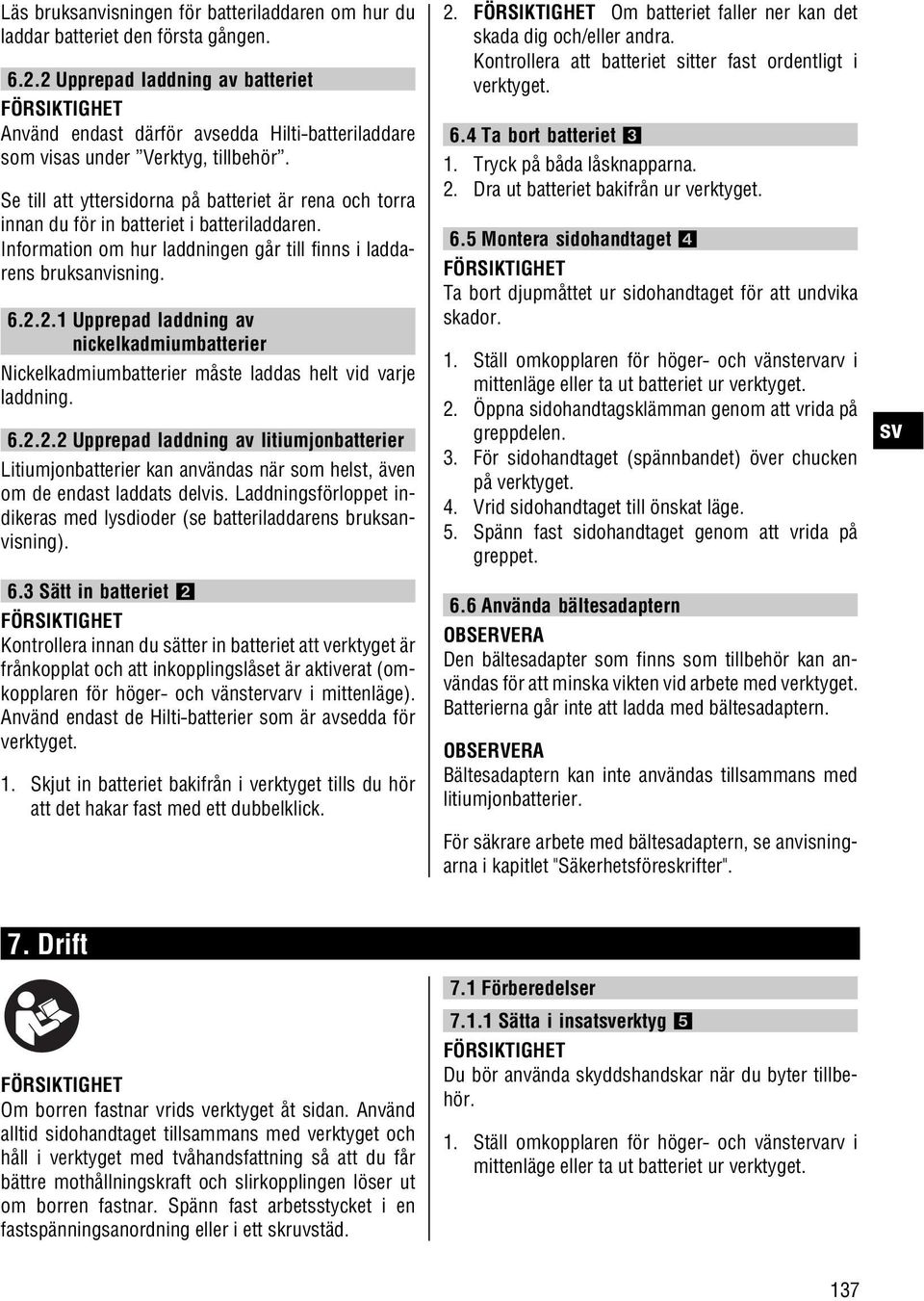 Se till att yttersidorna på batteriet är rena och torra innan du för in batteriet i batteriladdaren. Information om hur laddningen går till finns i laddarens bruksanvisning. 6.2.