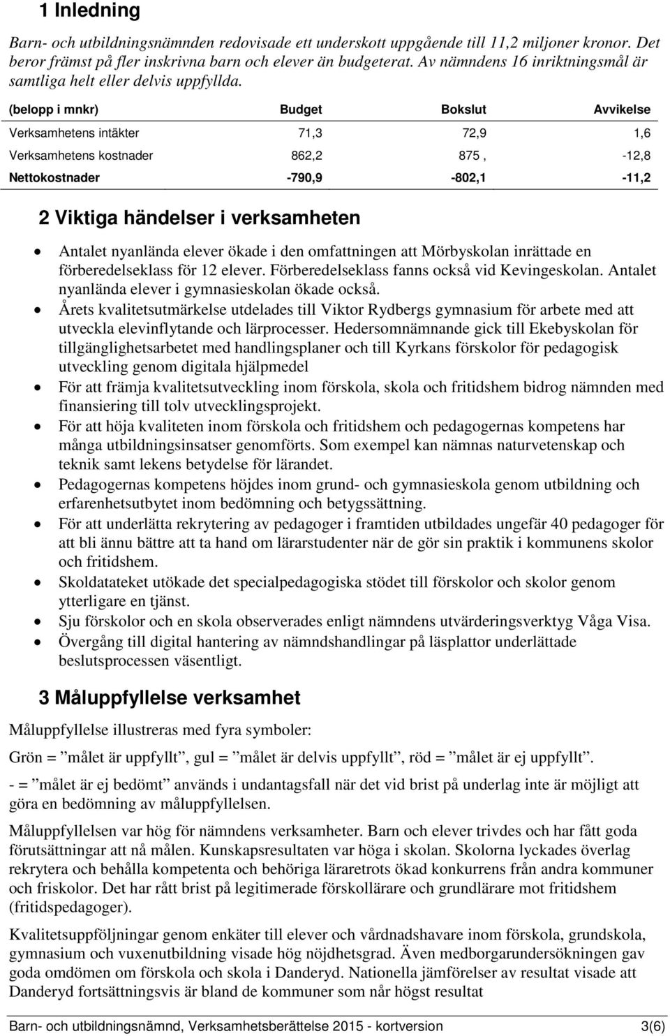 (belopp i mnkr) Budget Bokslut Avvikelse Verksamhetens intäkter 71,3 72,9 1,6 Verksamhetens kostnader 862,2 875, -12,8 Nettokostnader -790,9-802,1-11,2 2 Viktiga händelser i verksamheten Antalet