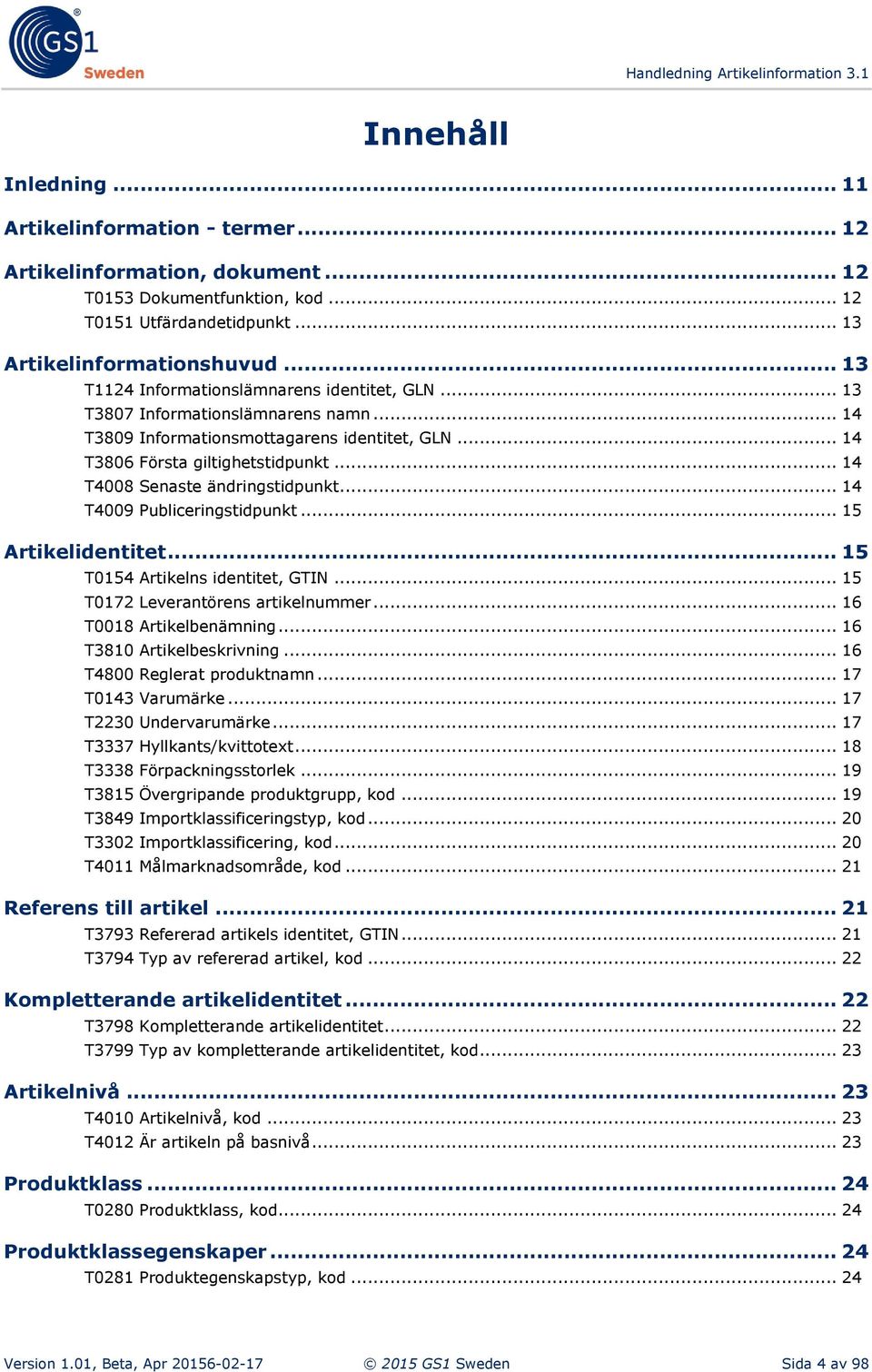 .. 14 T4008 Senaste ändringstidpunkt... 14 T4009 Publiceringstidpunkt... 15 Artikelidentitet... 15 T0154 Artikelns identitet, GTIN... 15 T0172 Leverantörens artikelnummer... 16 T0018 Artikelbenämning.