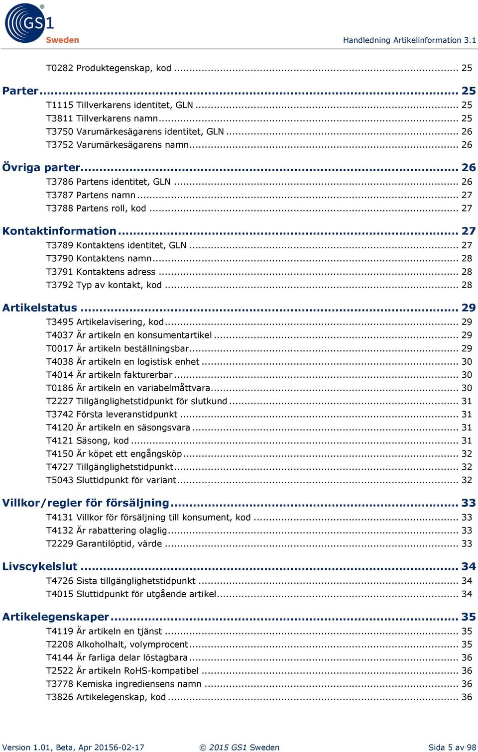 .. 28 T3791 Kontaktens adress... 28 T3792 Typ av kontakt, kod... 28 Artikelstatus... 29 T3495 Artikelavisering, kod... 29 T4037 Är artikeln en konsumentartikel... 29 T0017 Är artikeln beställningsbar.