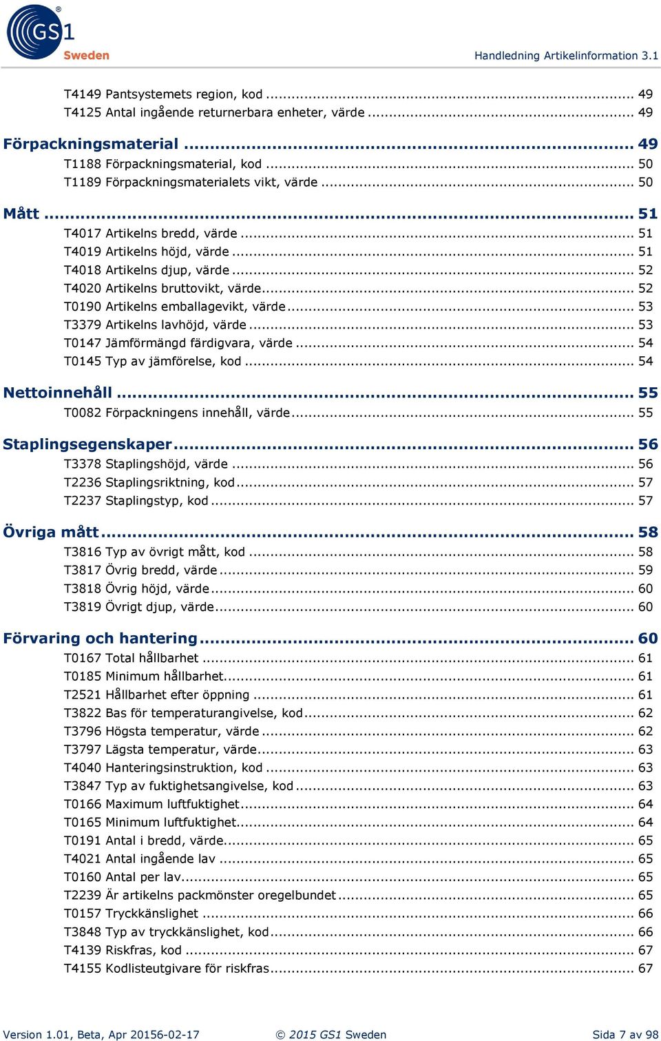 .. 53 T3379 Artikelns lavhöjd, värde... 53 T0147 Jämförmängd färdigvara, värde... 54 T0145 Typ av jämförelse, kod... 54 Nettoinnehåll... 55 T0082 Förpackningens innehåll, värde.