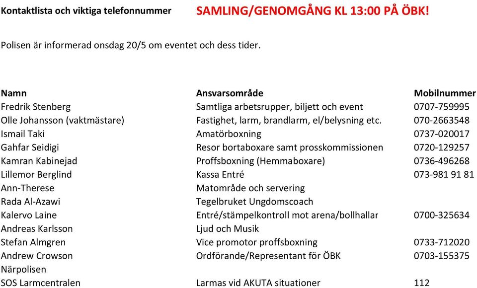 070-2663548 Ismail Taki Amatörboxning 0737-020017 Gahfar Seidigi Resor bortaboxare samt prosskommissionen 0720-129257 Kamran Kabinejad Proffsboxning (Hemmaboxare) 0736-496268 Lillemor Berglind Kassa