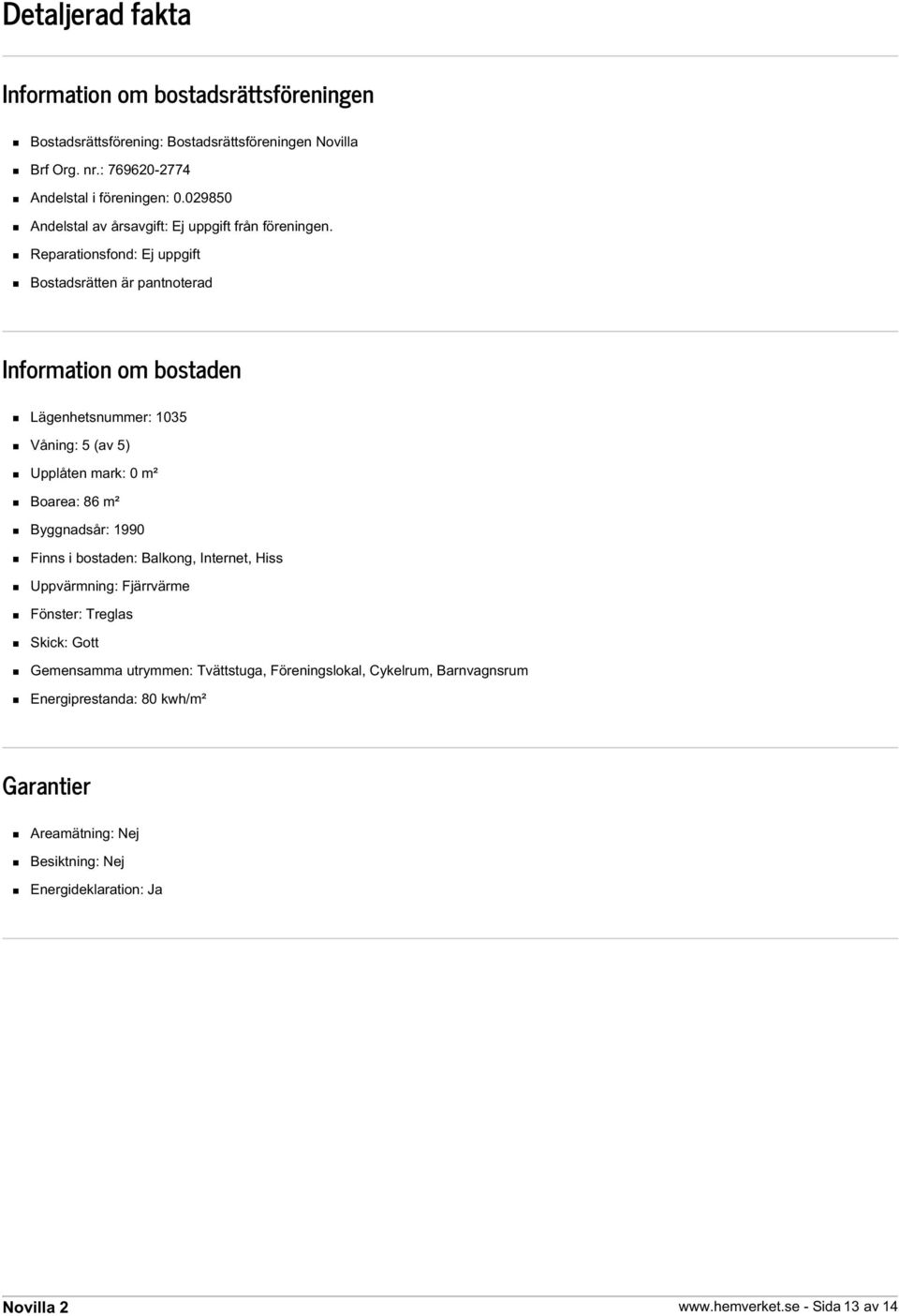 Reparationsfond: Ej uppgift Bostadsrätten är pantnoterad Information om bostaden Lägenhetsnummer: 1035 Våning: 5 (av 5) Upplåten mark: 0 m² Boarea: 86 m² Byggnadsår: