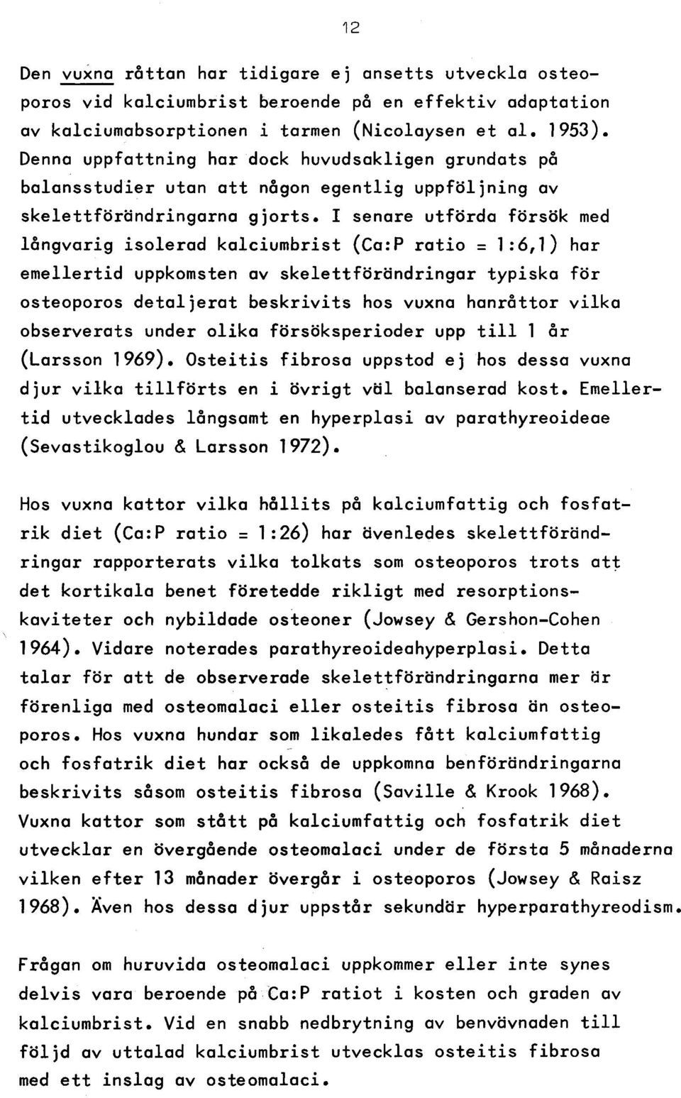 I senare utförda försök med långvarig iso le ra d k a lciu m b rist (Ca:P r a tio = 1 :6,1 ) har e m e lle rtid uppkomsten av s k e le ttfö rä n d rin g a r typiska fö r osteoporos d e ta lje ra t b