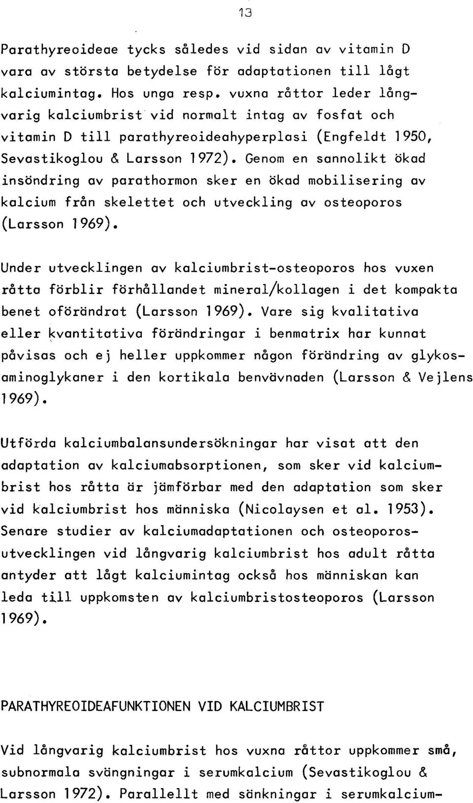 ökad insöndring av parathormon sker en ökad m o b ilise rin g av kalcium från s k e le tte t och u tveckling av osteoporos (Larsson 1969).