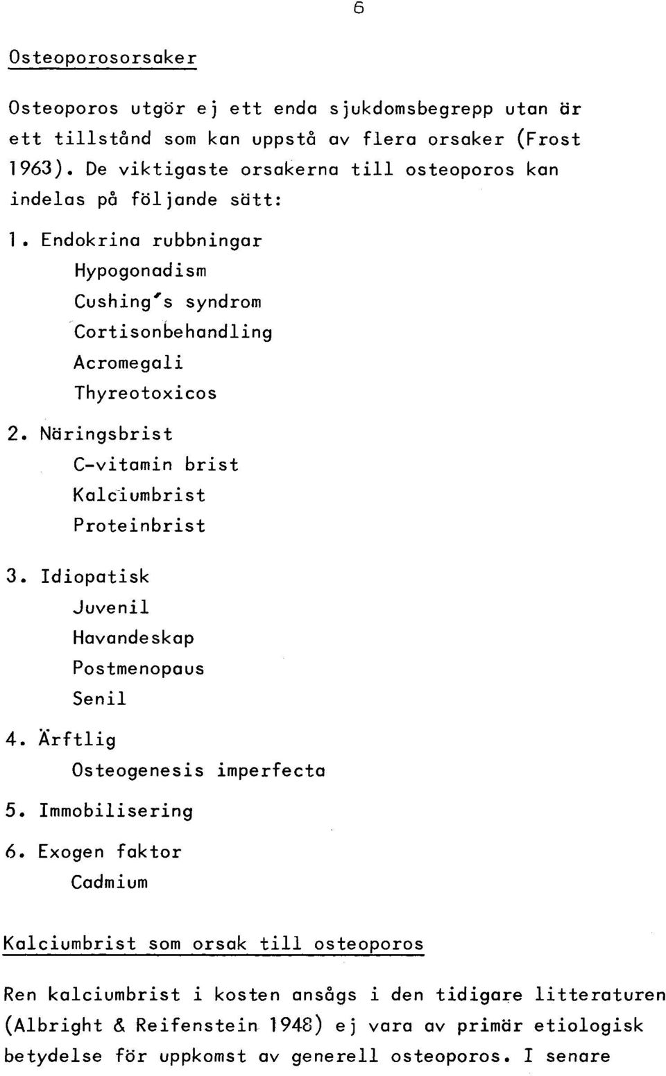 N ä rin g sbrist C -vitam in b r is t K alcium brist P ro te in b ris t 3. Id io p a tis k Ju ve nil Havandeskap Postmenopaus S enil 4. Ä r f t lig Osteogenesis im perfecta 5. Im m obilisering 6.