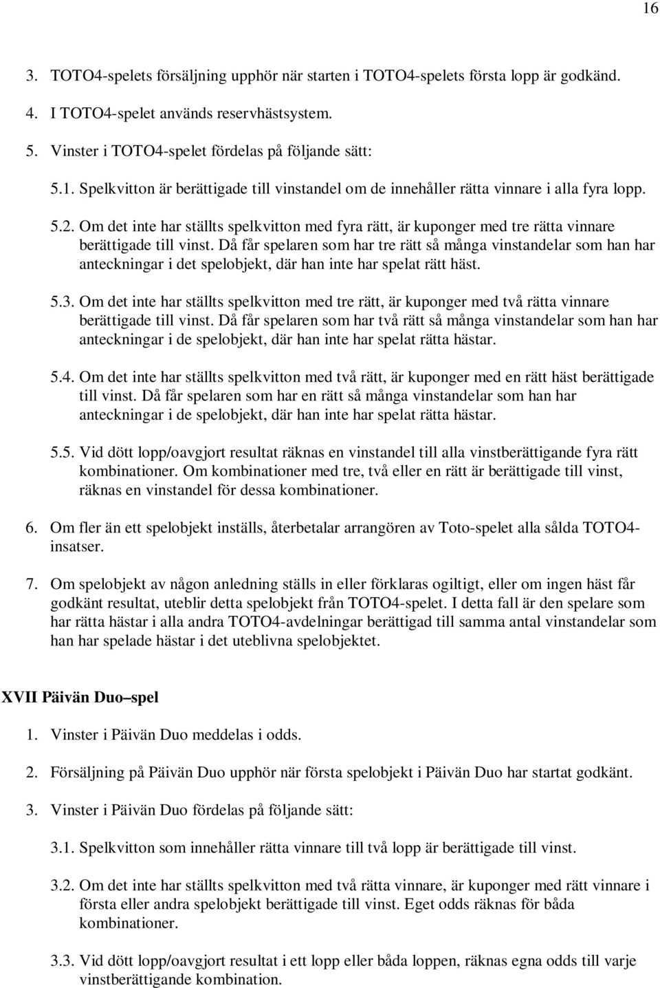 Då får spelaren som har tre rätt så många vinstandelar som han har anteckningar i det spelobjekt, där han inte har spelat rätt häst. 5.3.