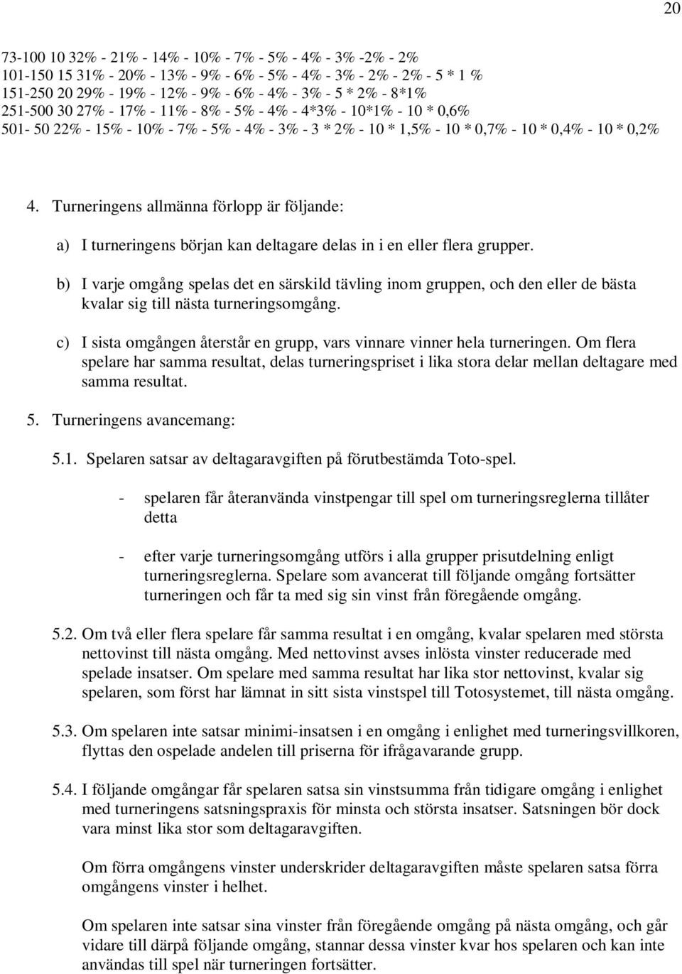 Turneringens allmänna förlopp är följande: a) I turneringens början kan deltagare delas in i en eller flera grupper.