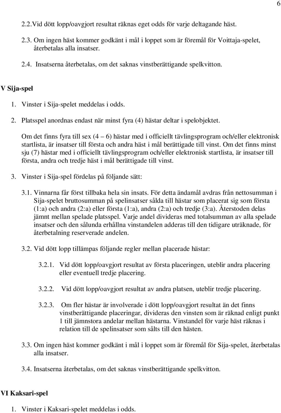 Om det finns fyra till sex (4 6) hästar med i officiellt tävlingsprogram och/eller elektronisk startlista, är insatser till första och andra häst i mål berättigade till vinst.