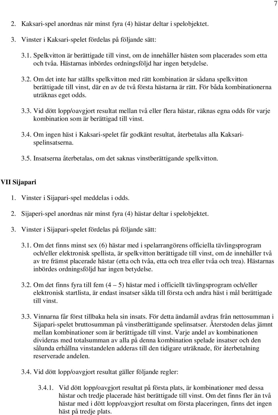 Om det inte har ställts spelkvitton med rätt kombination är sådana spelkvitton berättigade till vinst, där en av de två första hästarna är rätt. För båda kombinationerna uträknas eget odds. 3.