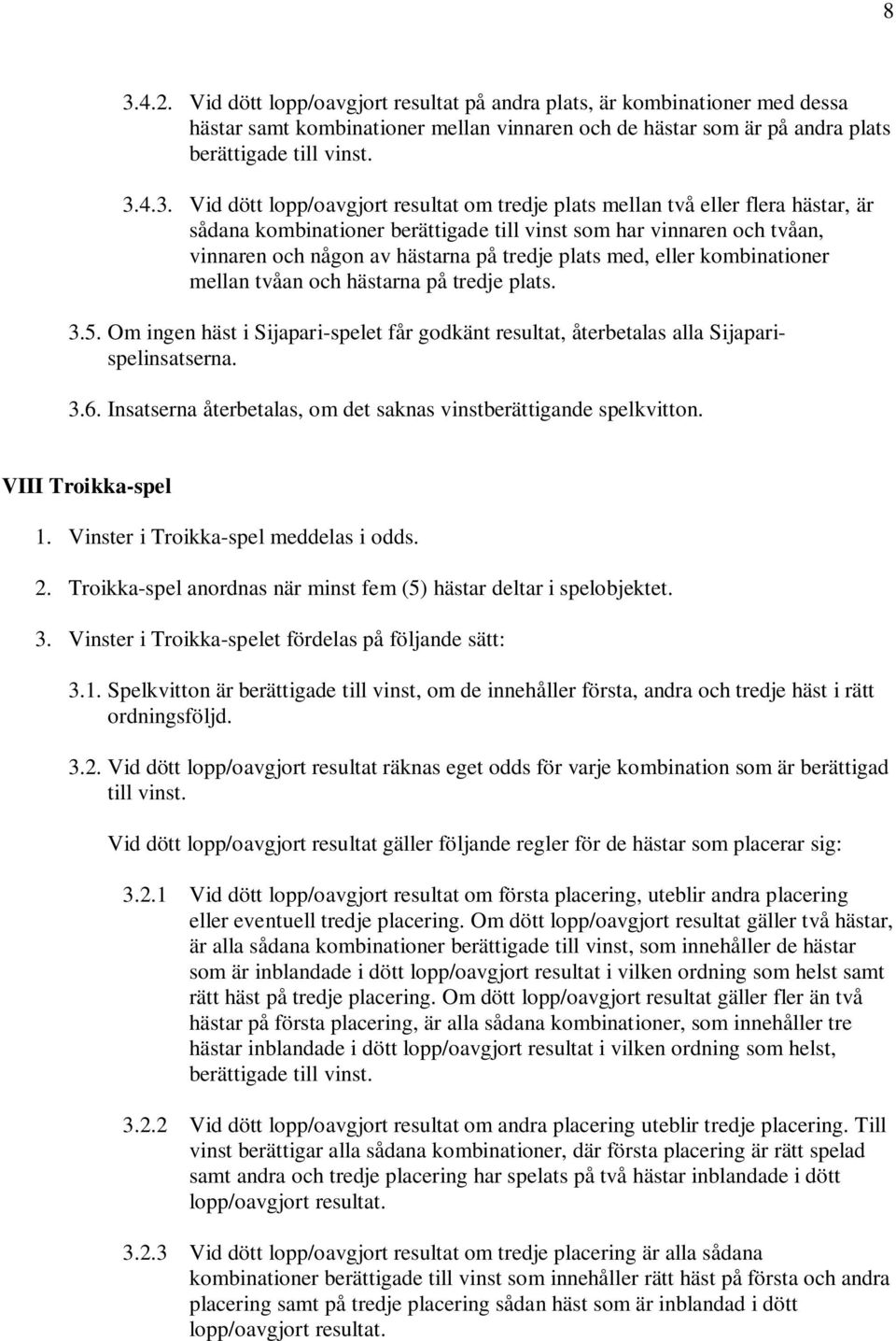 med, eller kombinationer mellan tvåan och hästarna på tredje plats. 3.5. Om ingen häst i Sijapari-spelet får godkänt resultat, återbetalas alla Sijaparispelinsatserna. 3.6.