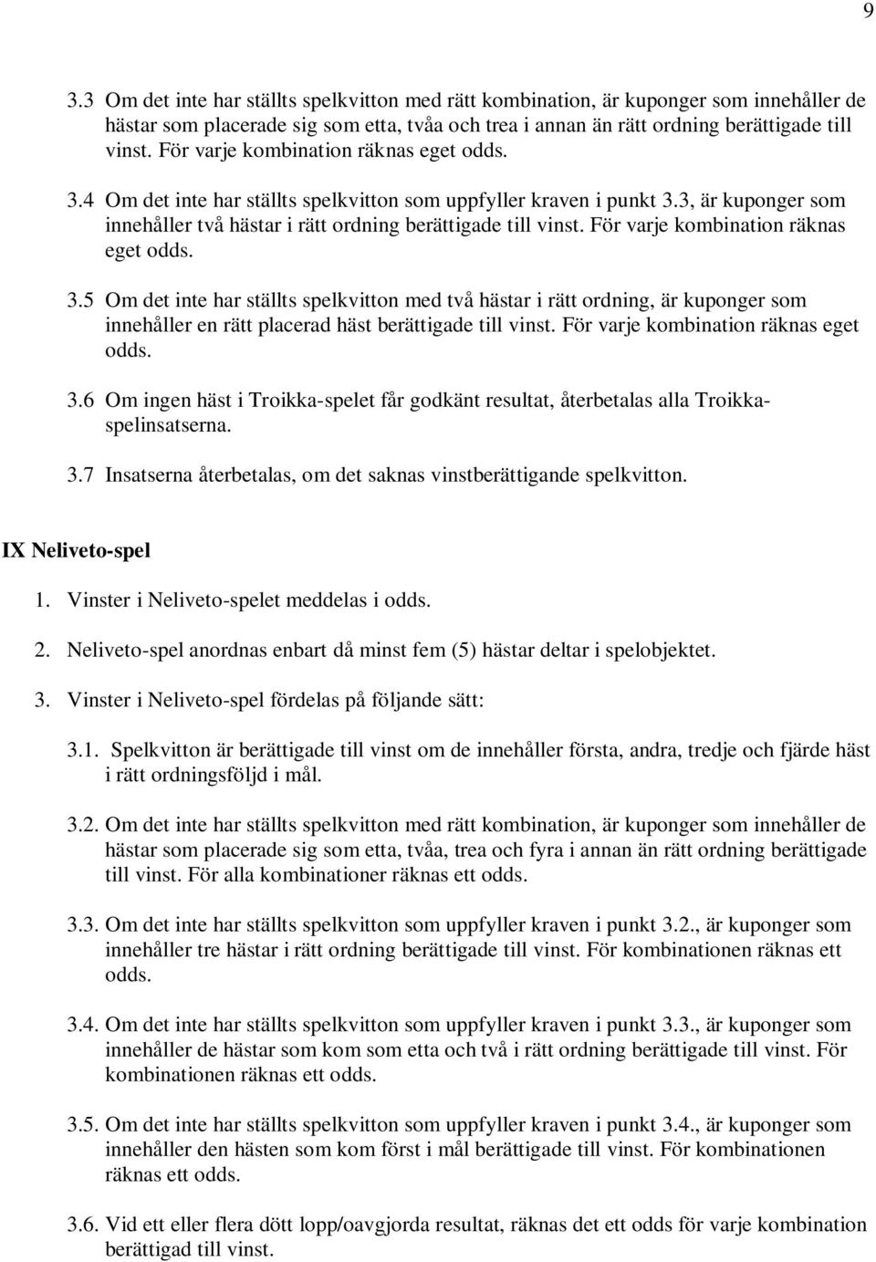 För varje kombination räknas eget odds. 3.5 Om det inte har ställts spelkvitton med två hästar i rätt ordning, är kuponger som innehåller en rätt placerad häst berättigade till vinst.