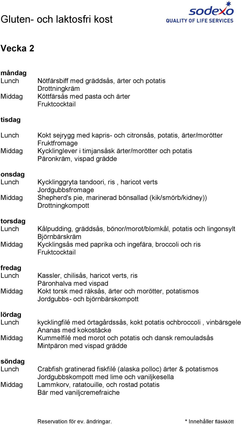 Drottningkompott Kålpudding, gräddsås, bönor/morot/blomkål, potatis och lingonsylt Kycklingsås med paprika och ingefära, broccoli och ris Fruktcocktail Kassler, chilisås, haricot verts, ris