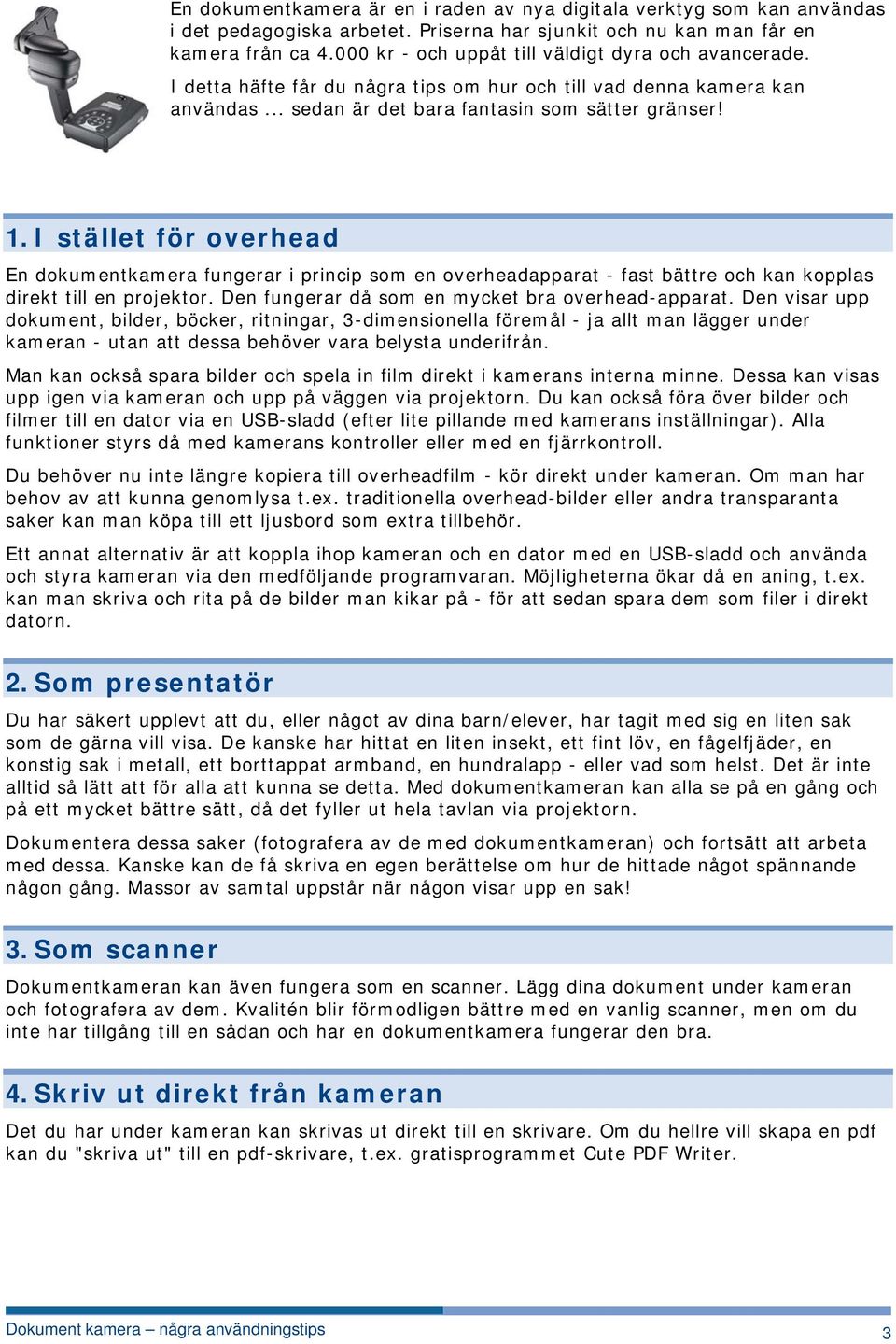 I stället för overhead En dokumentkamera fungerar i princip som en overheadapparat - fast bättre och kan kopplas direkt till en projektor. Den fungerar då som en mycket bra overhead-apparat.