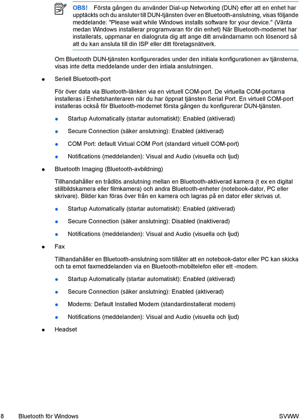 " (Vänta medan Windows installerar programvaran för din enhet) När Bluetooth-modemet har installerats, uppmanar en dialogruta dig att ange ditt användarnamn och lösenord så att du kan ansluta till