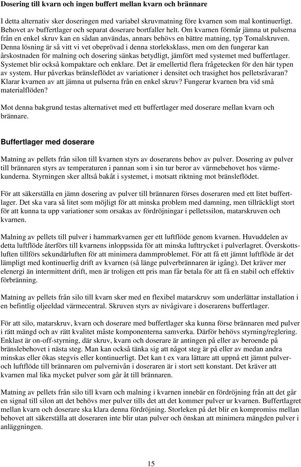 Denna lösning är så vitt vi vet obeprövad i denna storleksklass, men om den fungerar kan årskostnaden för malning och dosering sänkas betydligt, jämfört med systemet med buffertlager.