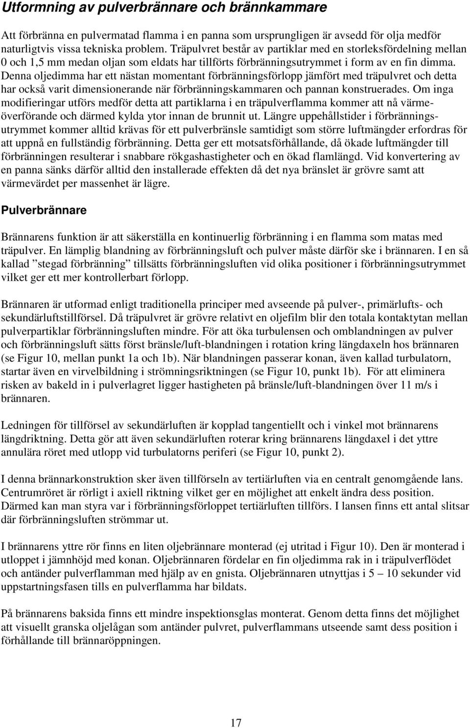 Denna oljedimma har ett nästan momentant förbränningsförlopp jämfört med träpulvret och detta har också varit dimensionerande när förbränningskammaren och pannan konstruerades.