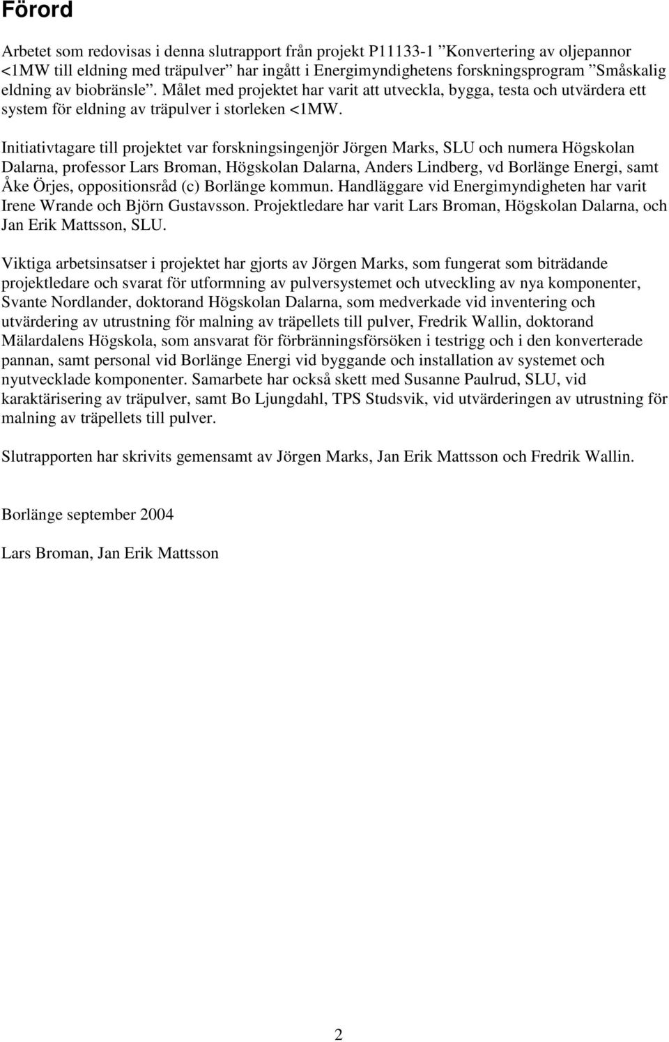 Initiativtagare till projektet var forskningsingenjör Jörgen Marks, SLU och numera Högskolan Dalarna, professor Lars Broman, Högskolan Dalarna, Anders Lindberg, vd Borlänge Energi, samt Åke Örjes,