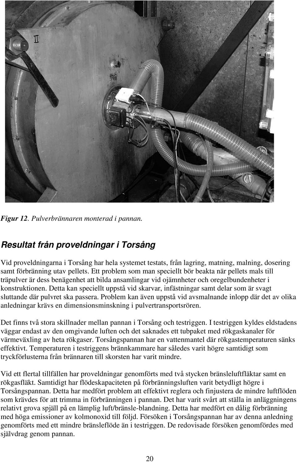 Ett problem som man speciellt bör beakta när pellets mals till träpulver är dess benägenhet att bilda ansamlingar vid ojämnheter och oregelbundenheter i konstruktionen.