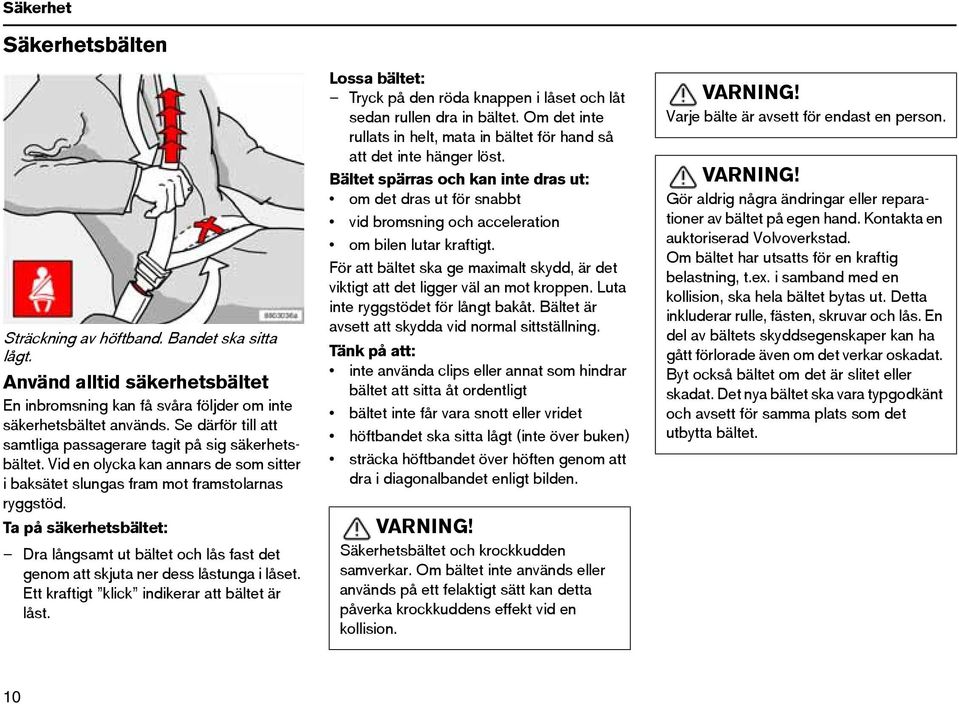 Ta på säkerhetsbältet: Dra långsamt ut bältet och lås fast det genom att skjuta ner dess låstunga i låset. Ett kraftigt klick indikerar att bältet är låst.