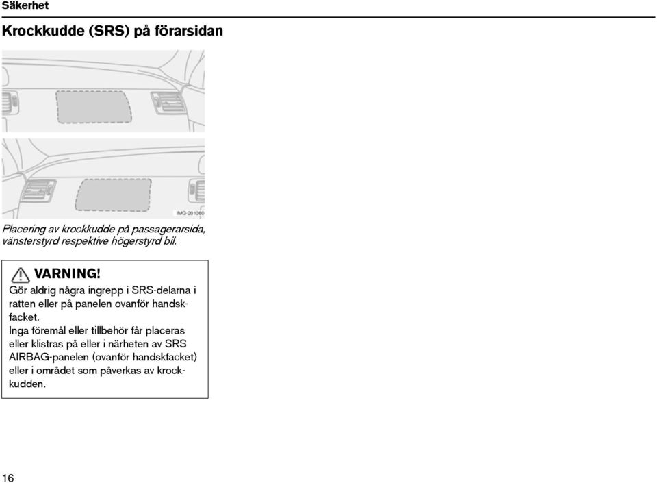 Gör aldrig några ingrepp i SRS-delarna i ratten eller på panelen ovanför handskfacket.