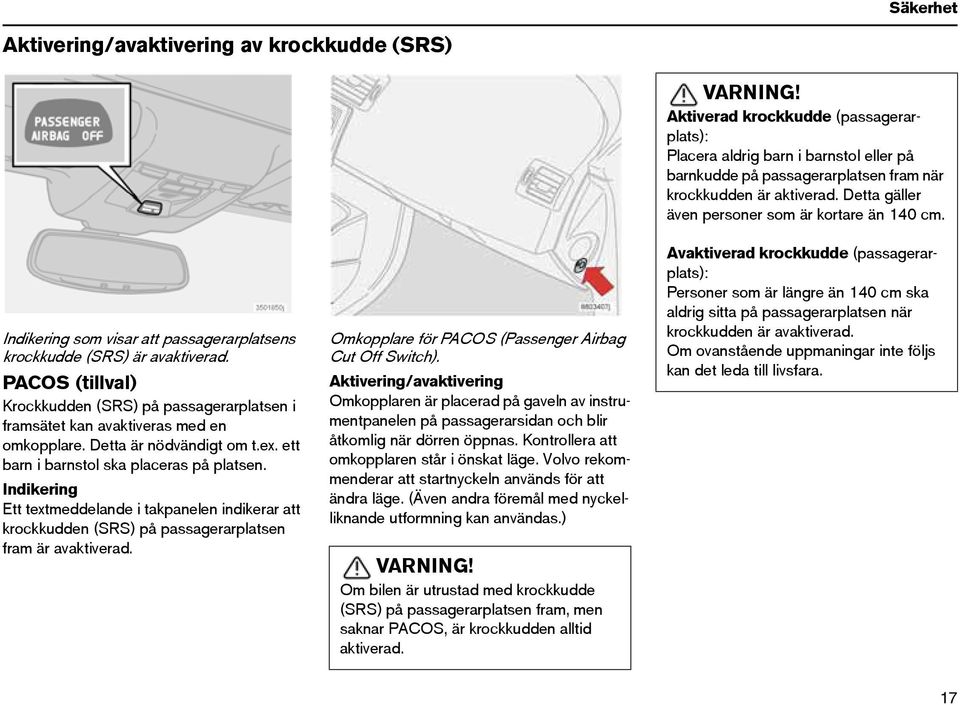 Indikering Ett textmeddelande i takpanelen indikerar att krockkudden (SRS) på passagerarplatsen fram är avaktiverad. Omkopplare för PACOS (Passenger Airbag Cut Off Switch).