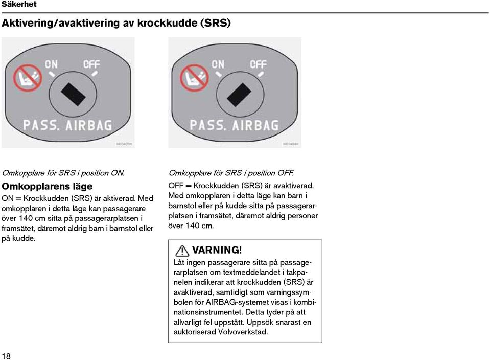 OFF = Krockkudden (SRS) är avaktiverad. Med omkopplaren i detta läge kan barn i barnstol eller på kudde sitta på passagerarplatsen i framsätet, däremot aldrig personer över 140 cm. VARNING!