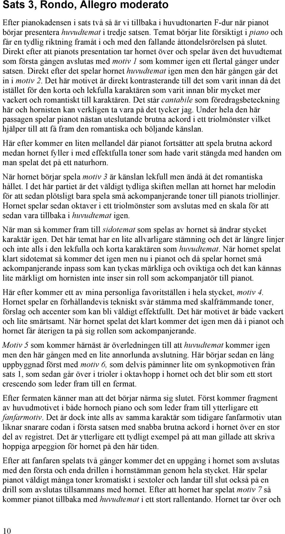 som kommer igen ett flertal gånger under satsen Direkt efter det selar hornet huvudtemat igen men den här gången går det in i motiv 2 Det här motivet är direkt kontrasterande till det som varit innan