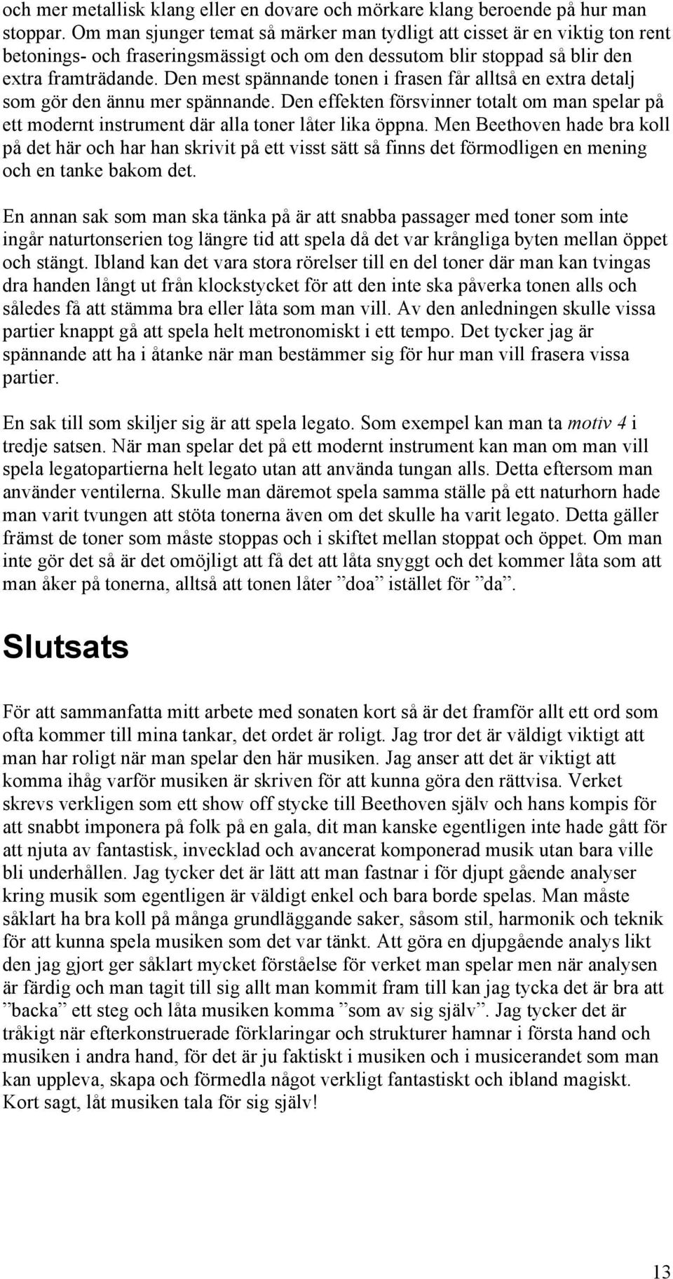 modernt instrument där alla toner låter lika öna Men Beethoven hade bra koll å det här och har han skrivit å ett visst sätt så finns det förmodligen en mening och en tanke bakom det En annan sak som