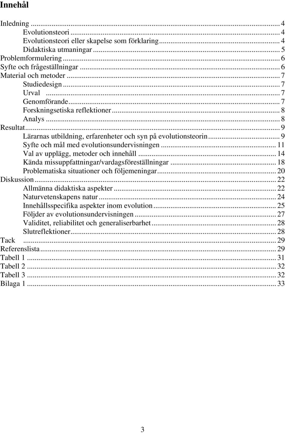 .. 9 Syfte och mål med evolutionsundervisningen... 11 Val av upplägg, metoder och innehåll... 14 Kända missuppfattningar/vardagsföreställningar... 18 Problematiska situationer och följemeningar.