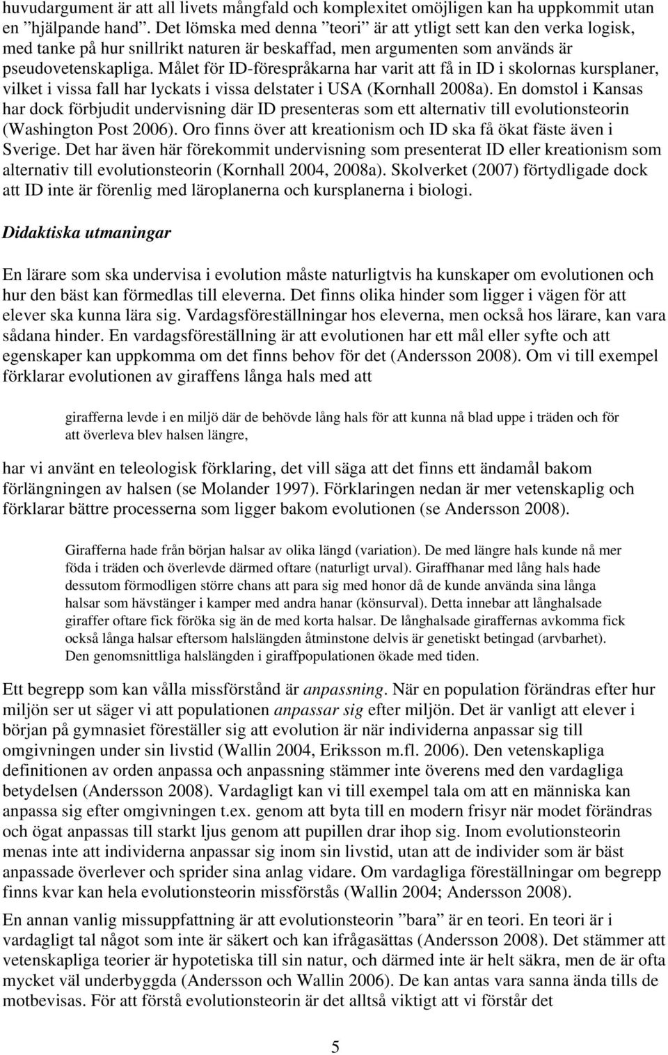 Målet för ID-förespråkarna har varit att få in ID i skolornas kursplaner, vilket i vissa fall har lyckats i vissa delstater i USA (Kornhall 2008a).