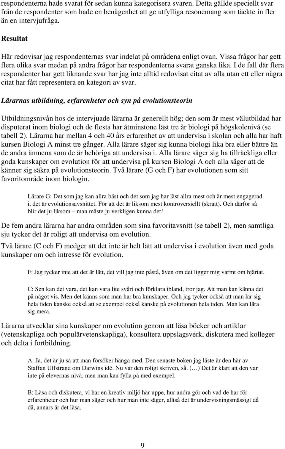 Resultat Här redovisar jag respondenternas svar indelat på områdena enligt ovan. Vissa frågor har gett flera olika svar medan på andra frågor har respondenterna svarat ganska lika.