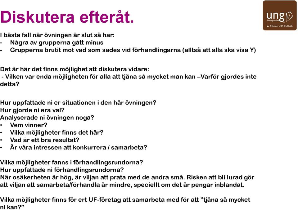 diskutera vidare: - Vilken var enda möjligheten för alla att tjäna så mycket man kan Varför gjordes inte detta? Hur uppfattade ni er situationen i den här övningen? Hur gjorde ni era val?