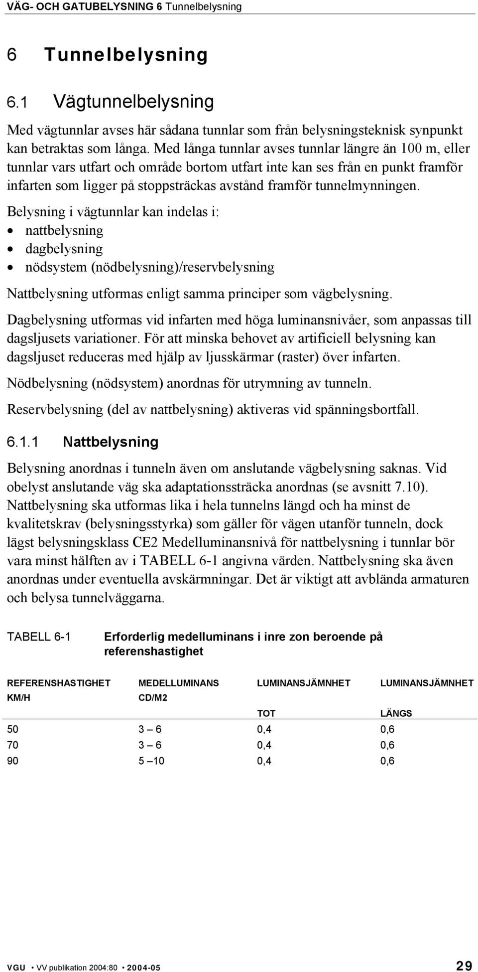 tunnelmynningen. Belysning i vägtunnlar kan indelas i: nattbelysning dagbelysning nödsystem (nödbelysning)/reservbelysning Nattbelysning utformas enligt samma principer som vägbelysning.