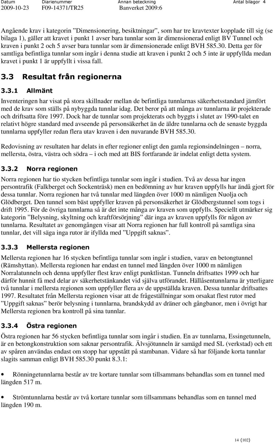 Detta ger för samtliga befintliga tunnlar som ingår i denna studie att kraven i punkt 2 och 5 inte är uppfyllda medan kravet i punkt 1 är uppfyllt i vissa fall. 3.