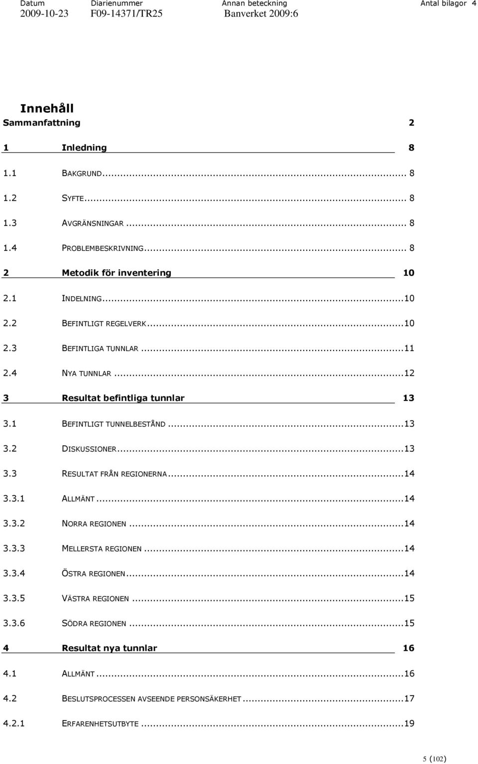 1 BEFINTLIGT TUNNELBESTÅND...13 3.2 DISKUSSIONER...13 3.3 RESULTAT FRÅN REGIONERNA...14 3.3.1 ALLMÄNT...14 3.3.2 NORRA REGIONEN...14 3.3.3 MELLERSTA REGIONEN...14 3.3.4 ÖSTRA REGIONEN.