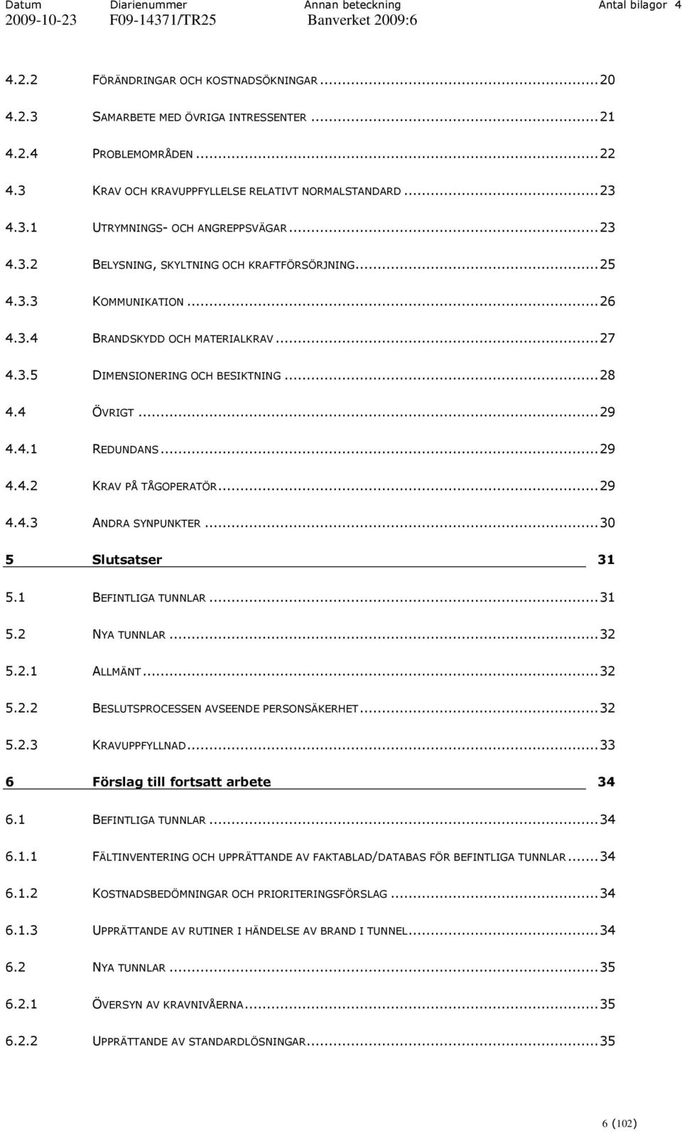 ..27 4.3.5 DIMENSIONERING OCH BESIKTNING...28 4.4 ÖVRIGT...29 4.4.1 REDUNDANS...29 4.4.2 KRAV PÅ TÅGOPERATÖR...29 4.4.3 ANDRA SYNPUNKTER...30 5 Slutsatser 31 5.1 BEFINTLIGA TUNNLAR...31 5.2 NYA TUNNLAR.