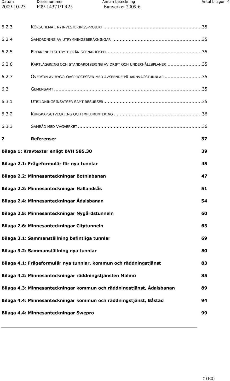 ..36 7 Referenser 37 Bilaga 1: Kravtexter enligt BVH 585.30 39 Bilaga 2.1: Frågeformulär för nya tunnlar 45 Bilaga 2.2: Minnesanteckningar Botniabanan 47 Bilaga 2.