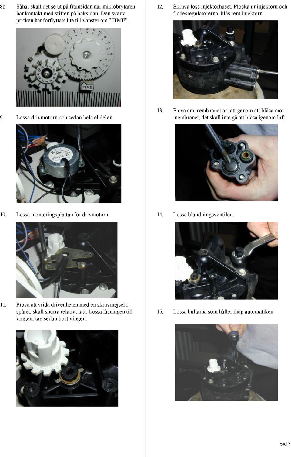 Prova om memb ranet är tätt genom att blåsa mot membranet, det skall inte gå att blåsa igenom luft. 10. Lossa monteringsplattan för drivmotorn. 14.