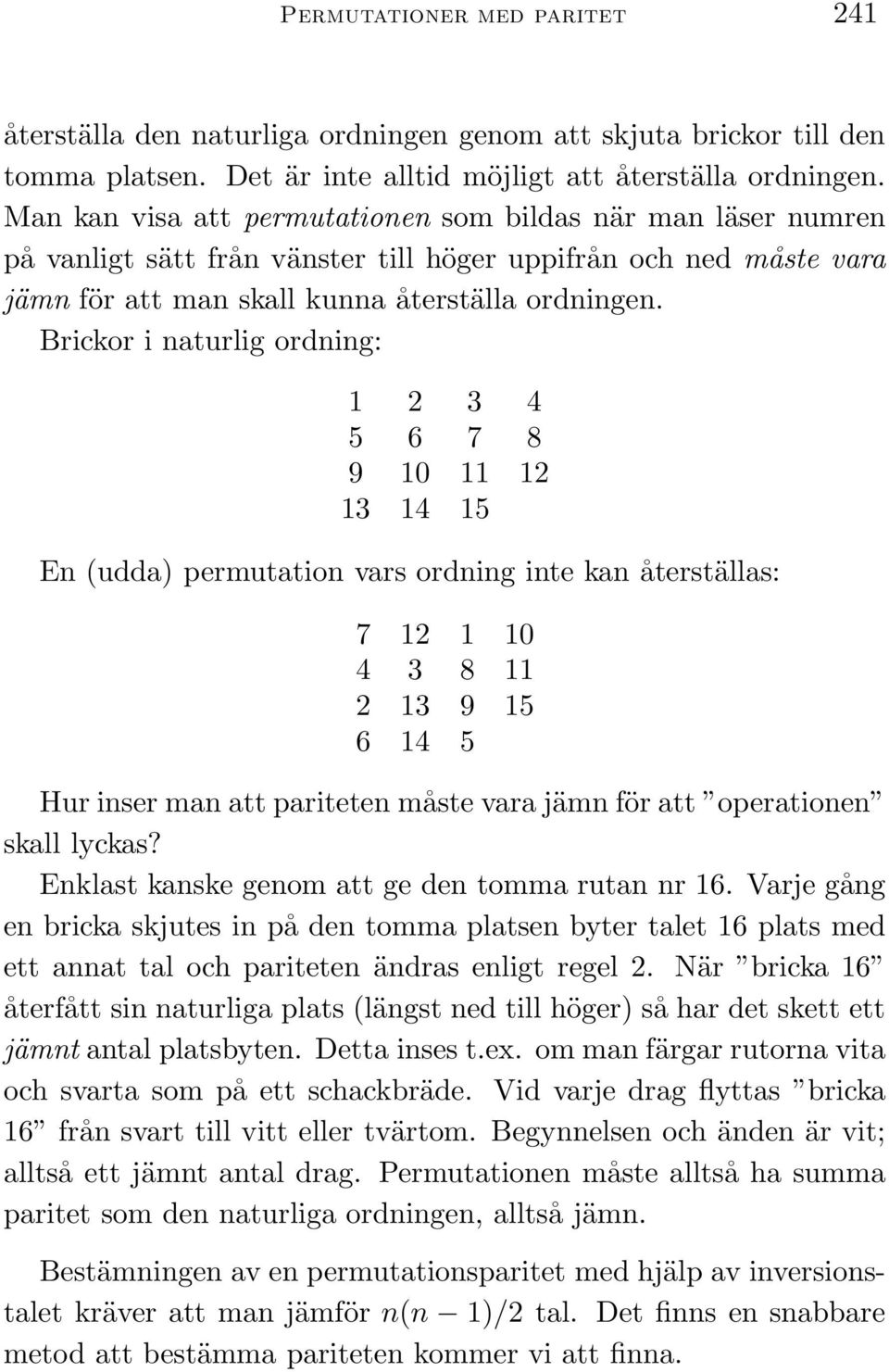 Brickor i naturlig ordning: 4 5 6 7 8 9 10 11 12 13 14 15 En (udda) permutation vars ordning inte kan återställas: 7 12 1 10 4 3 8 11 2 13 9 15 6 14 5 Hur inser man att pariteten måste vara jämn för