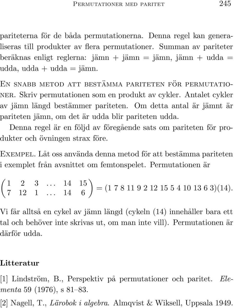 Skriv permutationen som en produkt av cykler. Antalet cykler av jämn längd bestämmer pariteten. Om detta antal är jämnt är pariteten jämn om det är udda blir pariteten udda.