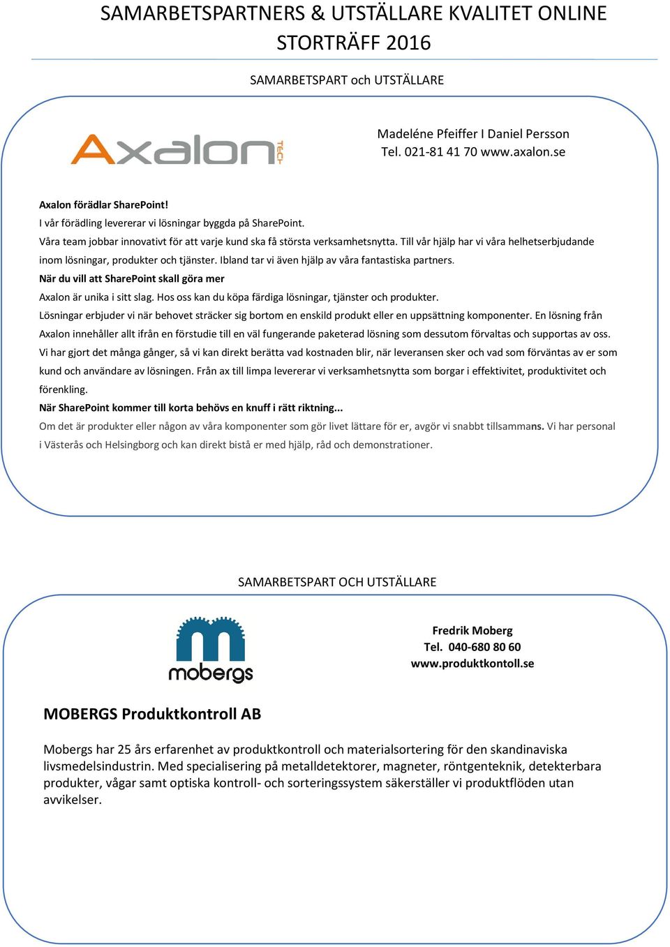 Till vår hjälp har vi våra helhetserbjudande inom lösningar, produkter och tjänster. Ibland tar vi även hjälp av våra fantastiska partners.