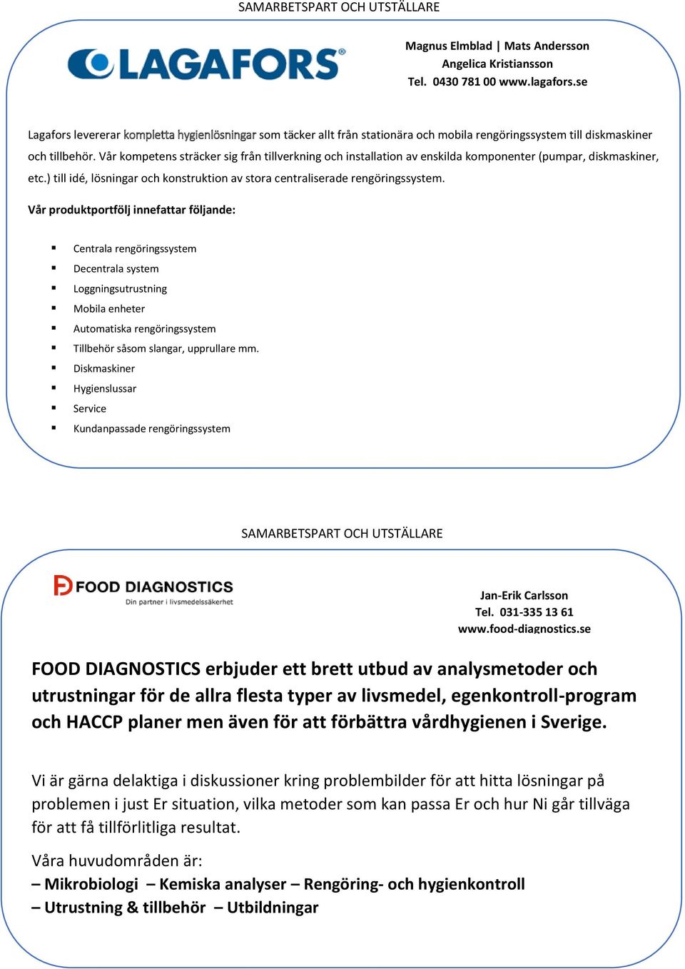 Vår kompetens sträcker sig från tillverkning och installation av enskilda komponenter (pumpar, diskmaskiner, etc.) till idé, lösningar och konstruktion av stora centraliserade rengöringssystem.