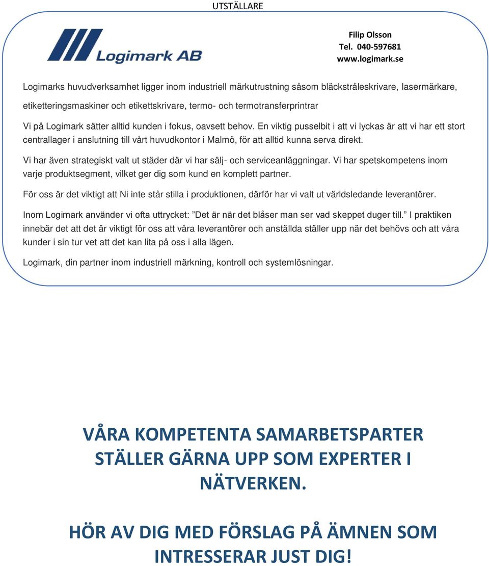 sätter alltid kunden i fokus, oavsett behov. En viktig pusselbit i att vi lyckas är att vi har ett stort centrallager i anslutning till vårt huvudkontor i Malmö, för att alltid kunna serva direkt.