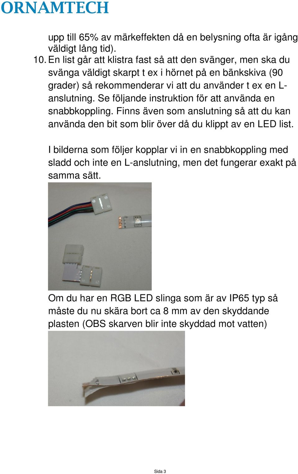 anslutning. Se följande instruktion för att använda en snabbkoppling. Finns även som anslutning så att du kan använda den bit som blir över då du klippt av en LED list.