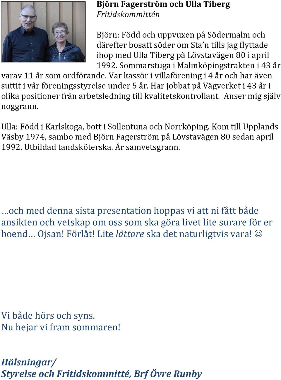 Har jobbat på Vägverket i 43 år i olika positioner från arbetsledning till kvalitetskontrollant. Anser mig själv noggrann. Ulla: Född i Karlskoga, bott i Sollentuna och Norrköping.