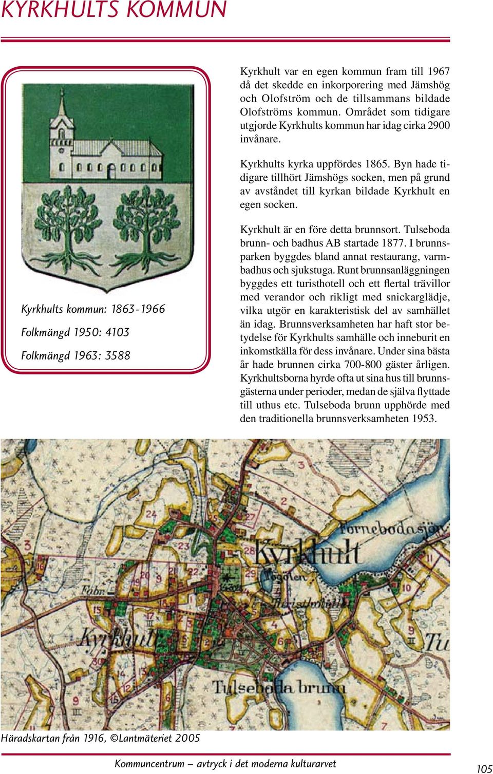 Byn hade tidigare tillhört Jämshögs socken, men på grund av avståndet till kyrkan bildade Kyrkhult en egen socken.